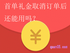 首单礼金取消订单后还能用吗？