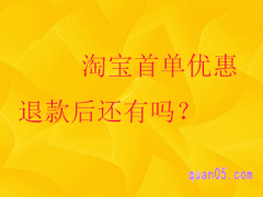 淘宝首单优惠退款后还有吗？