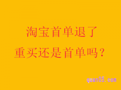 淘宝首单退了重买还是首单吗？