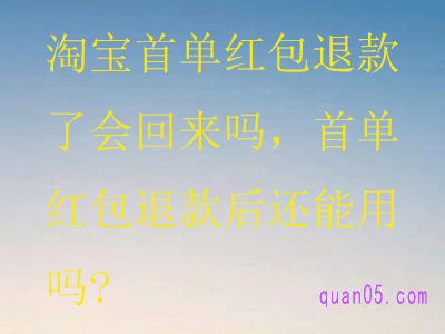 淘宝首单红包退款了会回来吗,首单红包退款后还能用吗