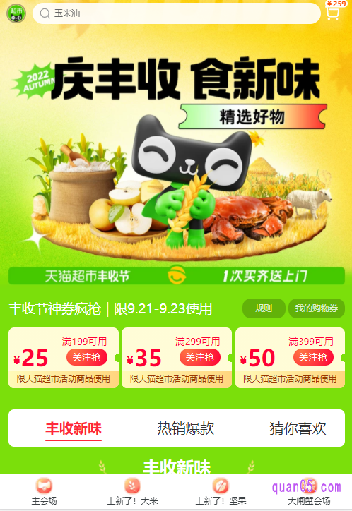 天猫超市丰收节活动中，大家可以抢满199减25、满299减35和满399减50的超市购物券，超多爆款商品还有第2减5折优惠。另外，还有上新了大木、上新了坚果以及大闸蟹会场